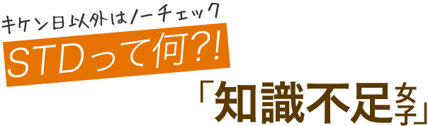 キケン日以外はノーチェックSTDって何？！「知識不足女子」